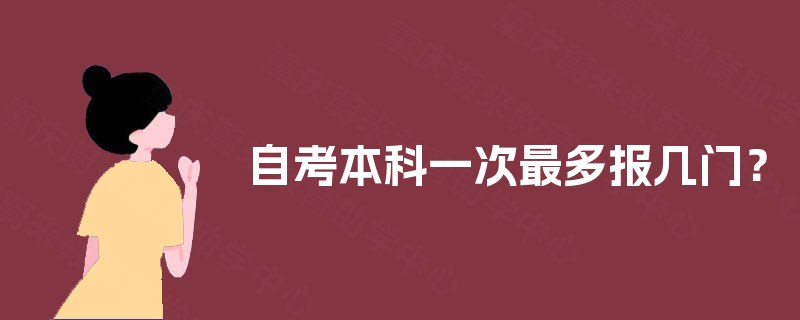 自考本科一次最多报几门？
