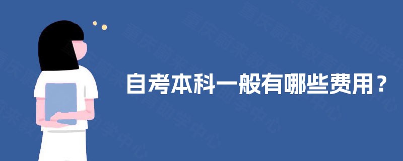 自考本科一般有哪些费用? 自考本科一般有哪些费用?