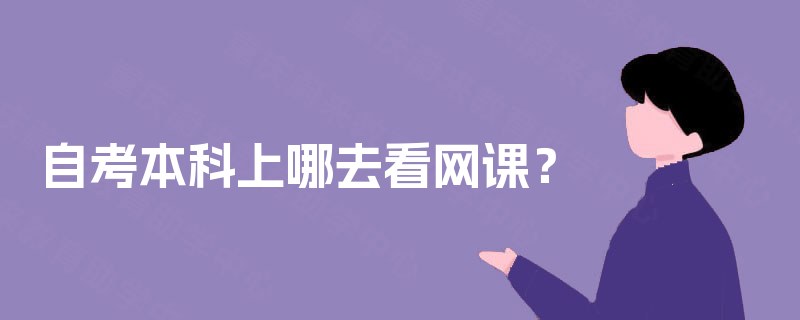 自考本科上哪去看网课？