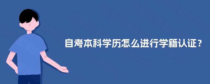 自考本科学历怎么进行学籍认证? 自考本科学历怎么进行学籍认证?