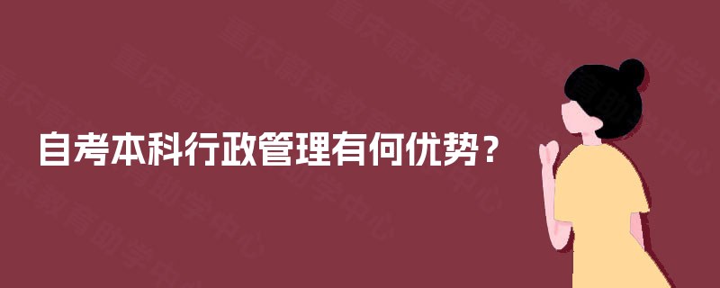 自考本科行政管理有何优势? 自考本科行政管理有何优势?