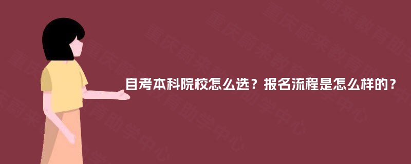 自考本科院校怎么选?报名流程是怎么样的? 自考本科院校怎么选?报名流程是怎么样的?