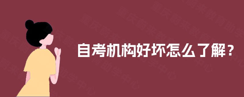 自考机构好坏怎么了解? 自考机构好坏怎么了解?