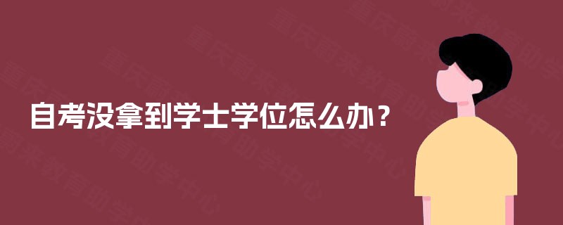 自考没拿到学士学位怎么办? 自考没拿到学士学位怎么办?
