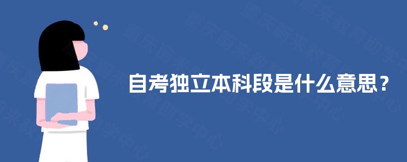 自考独立本科段是什么意思? 自考独立本科段是什么意思?