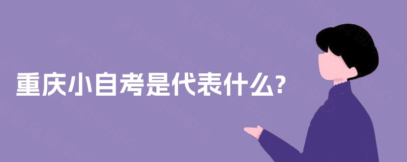 重庆小自考是代表什么? 重庆小自考是代表什么?