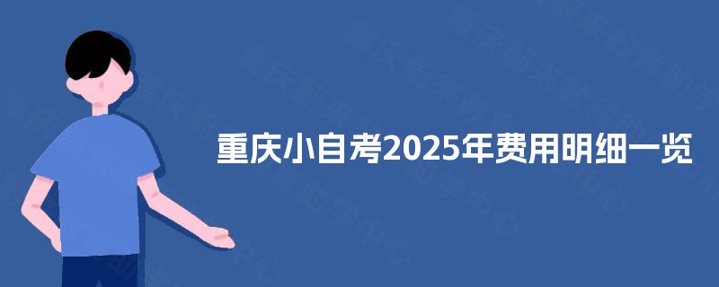 重庆小自考2025年费用明细一览 重庆小自考2025年费用明细一览