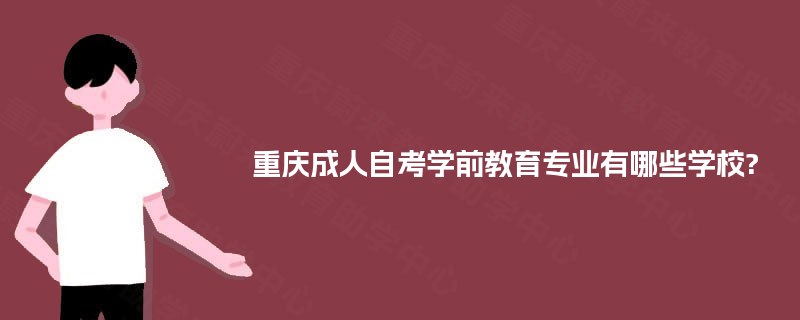 重庆成人自考学前教育专业有哪些学校? 重庆成人自考学前教育专业有哪些学校?