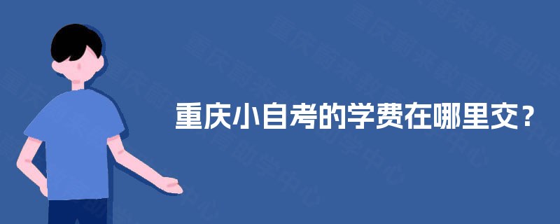 重庆小自考的学费在哪里交？