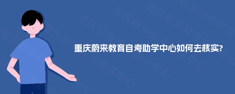 重庆蔚来教育自考助学中心如何去核实? 重庆蔚来教育自考助学中心如何去核实?