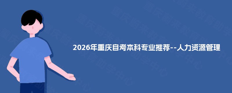 2025年重庆自考本科专业推荐--人力资源管理