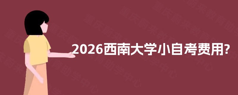 2025西南大学小自考费用?
