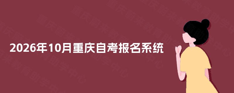 2026年10月重庆自考报名系统 2026年10月重庆自考报名系统