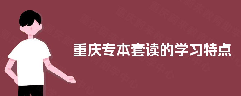 重庆专本套读的学习特点 重庆专本套读的学习特点