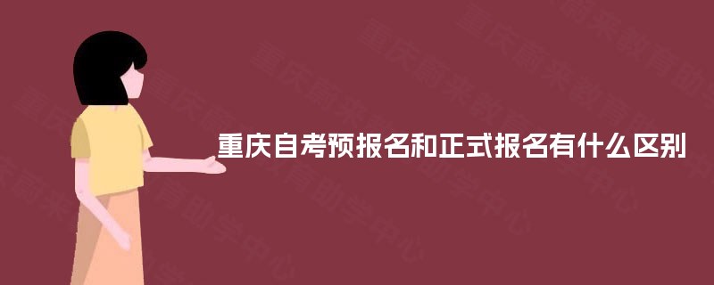 重庆自考预报名和正式报名有什么区别 重庆自考预报名和正式报名有什么区别