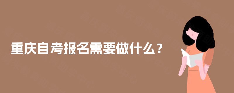 重庆自考报名需要做什么？