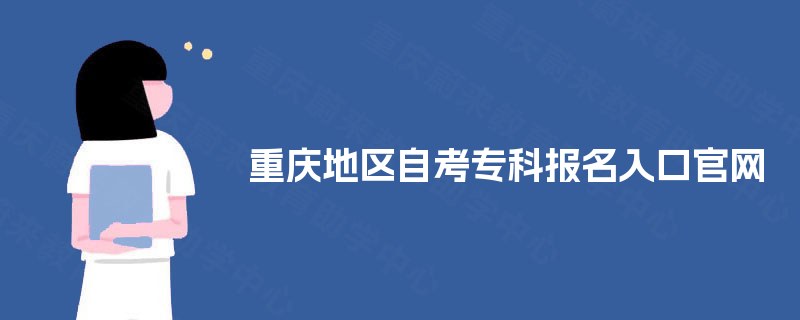 重庆地区自考专科报名入口官网 重庆地区自考专科报名入口官网