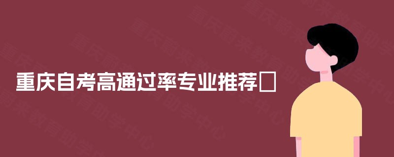 重庆自考高通过率专业推荐‌