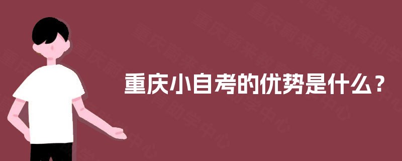 重庆小自考的优势是什么? 重庆小自考的优势是什么?