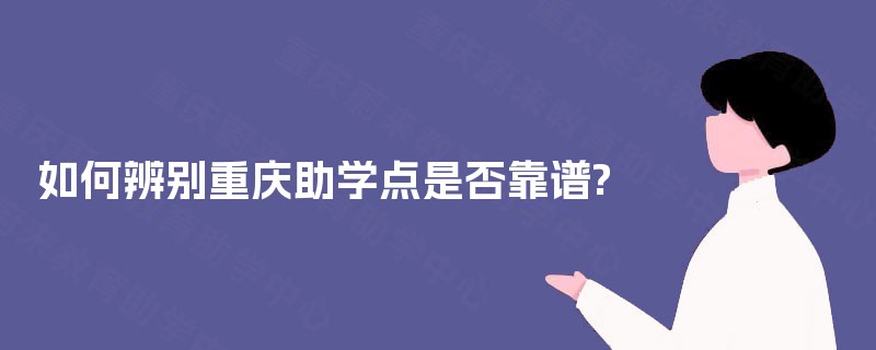 如何辨别重庆助学点是否靠谱? 如何辨别重庆助学点是否靠谱?