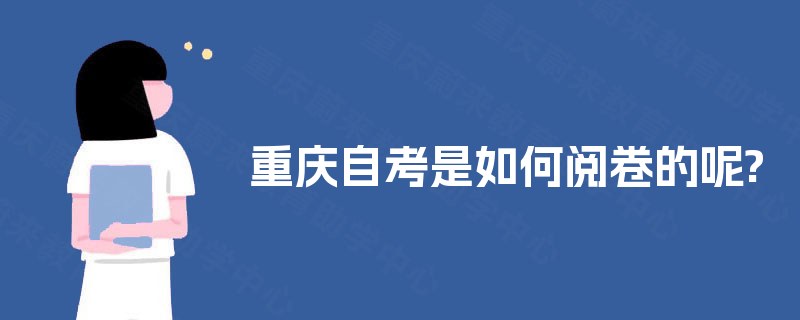 重庆自考是如何阅卷的呢? 重庆自考是如何阅卷的呢?