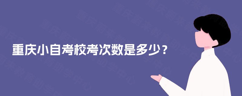 重庆小自考校考次数是多少? 重庆小自考校考次数是多少?