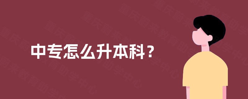 中专怎么升本科? 中专怎么升本科?