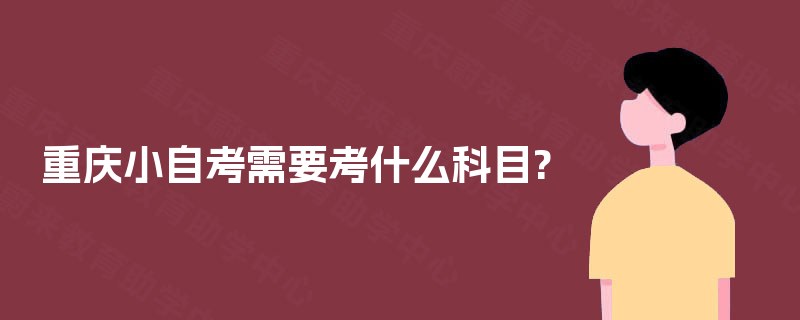 重庆小自考需要考什么科目? 重庆小自考需要考什么科目?