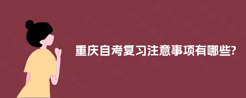 重庆自考复习注意事项有哪些? 重庆自考复习注意事项有哪些?