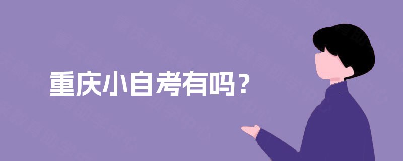 重庆小自考有吗? 重庆小自考有吗?