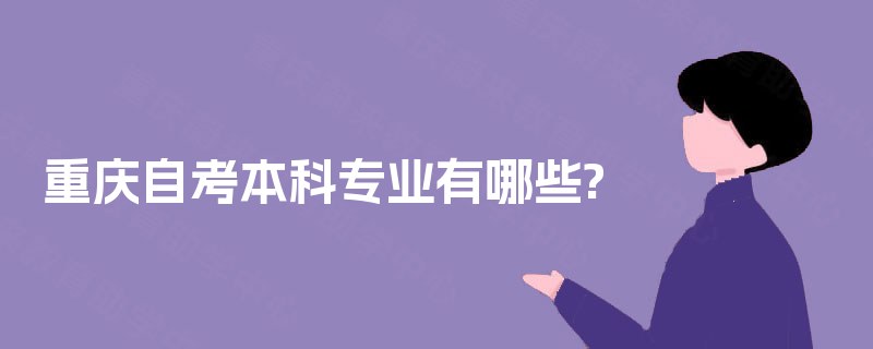 重庆自考本科专业有哪些? 重庆自考本科专业有哪些?