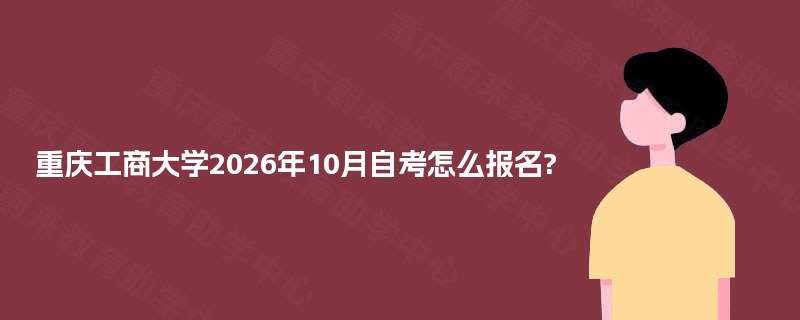 重庆工商大学2026年10月自考怎么报名?