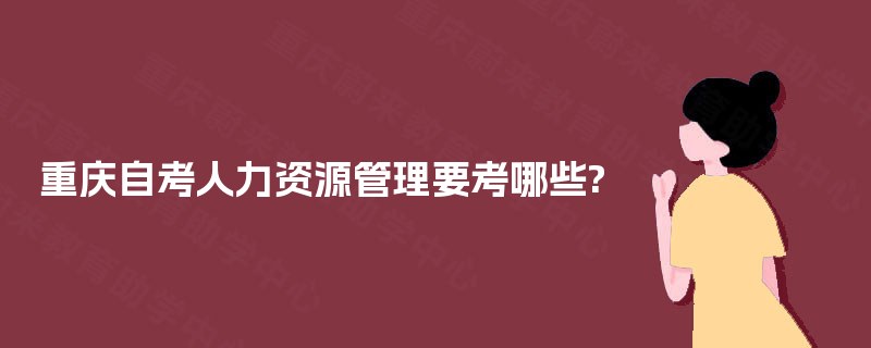 重庆自考人力资源管理要考哪些?