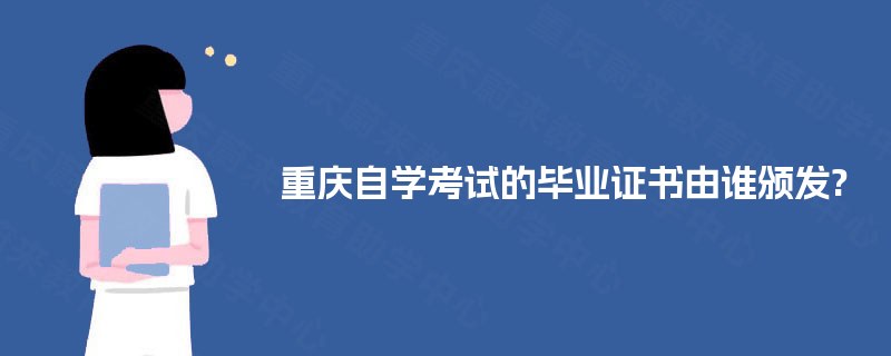 重庆自学考试的毕业证书由谁颁发?