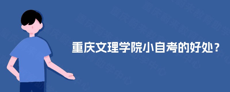 重庆文理学院小自考的好处? 重庆文理学院小自考的好处?