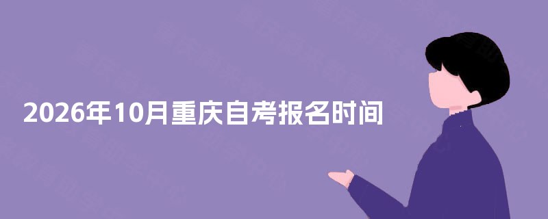 2025年10月重庆自考报名时间 2025年10月重庆自考报名时间