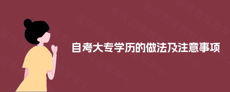 自考大专学历的做法及注意事项 自考大专学历的做法及注意事项