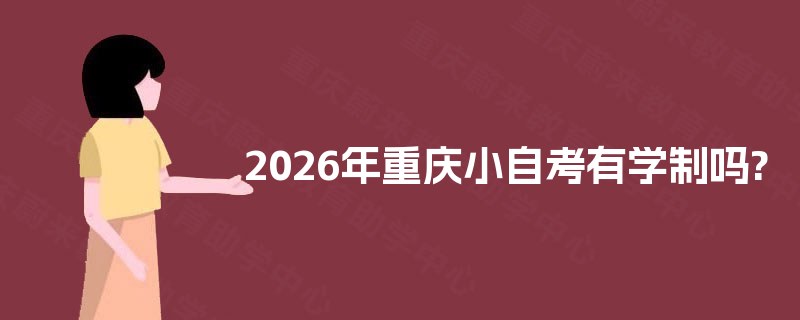 2026年重庆小自考有学制吗? 2026年重庆小自考有学制吗?
