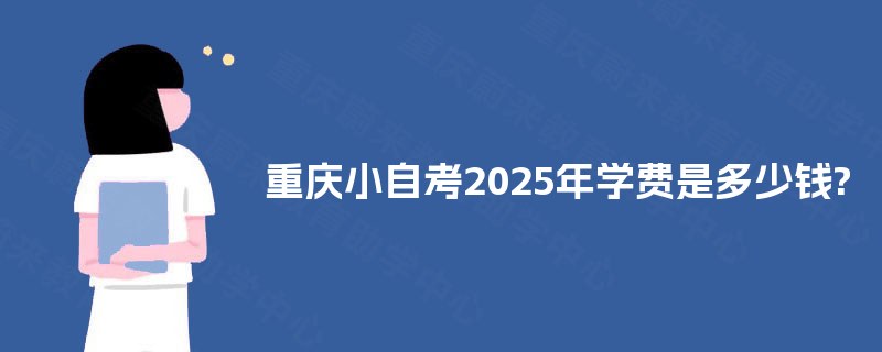 重庆小自考2025年学费是多少钱?