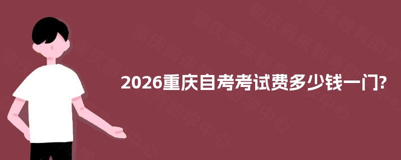 2025重庆自考考试费多少钱一门?