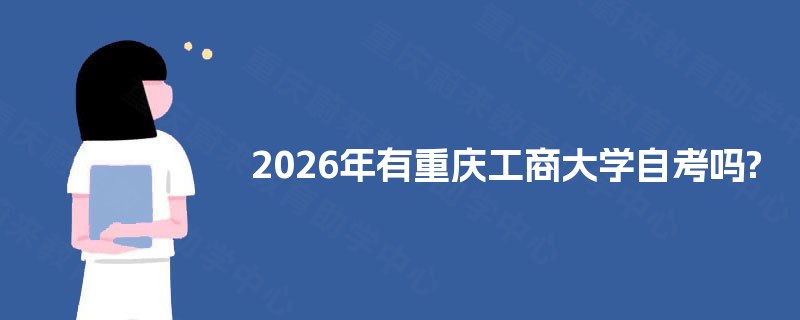 2026年有重庆工商大学自考吗? 2026年有重庆工商大学自考吗?