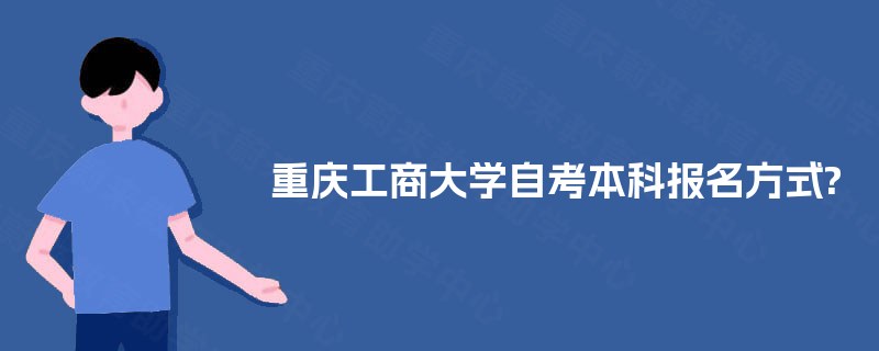 重庆工商大学自考本科报名方式? 重庆工商大学自考本科报名方式?