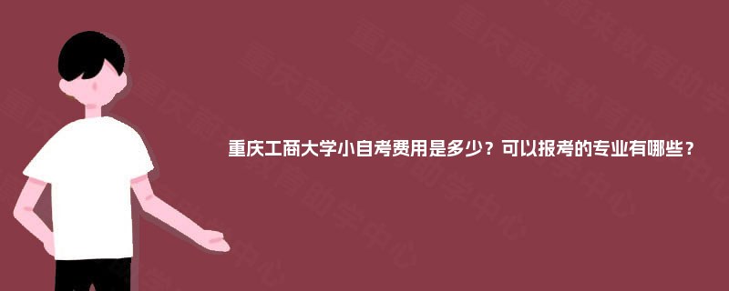 重庆工商大学小自考费用是多少？可以报考的专业有哪些？