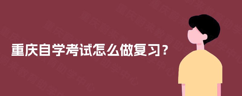 重庆自学考试怎么做复习? 重庆自学考试怎么做复习?
