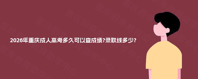 2026年重庆成人高考多久可以查成绩?录取线多少?