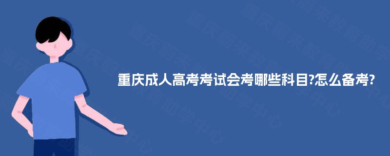 重庆成人高考考试会考哪些科目?怎么备考? 重庆成人高考考试会考哪些科目?怎么备考?