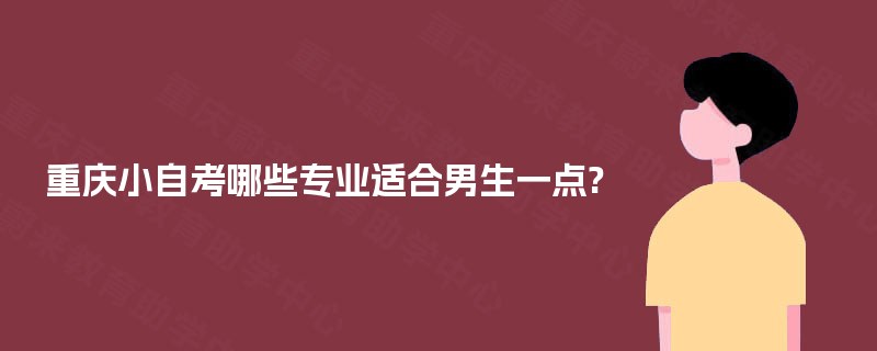 重庆小自考哪些专业适合男生一点?