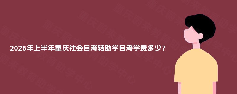 2026年上半年重庆社会自考转助学自考学费多少？