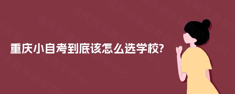 重庆小自考到底该怎么选学校?
