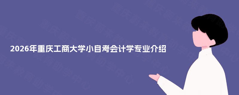 2026年重庆工商大学小自考会计学专业介绍